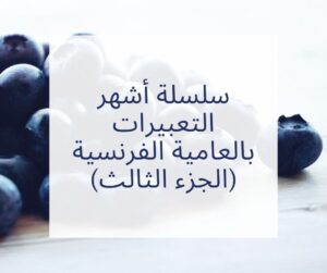 سلسلة أشهر التعبيرات بالعامية الفرنسية (الجزء الثالث)